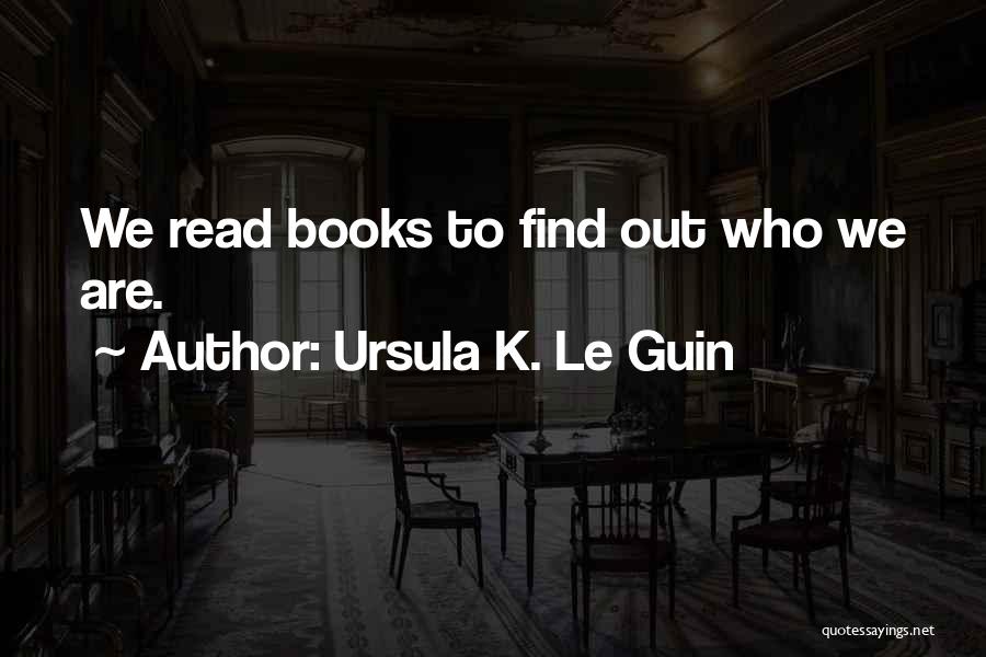 Ursula K. Le Guin Quotes: We Read Books To Find Out Who We Are.