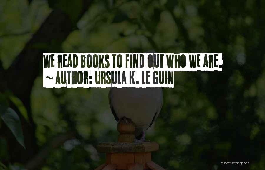 Ursula K. Le Guin Quotes: We Read Books To Find Out Who We Are.