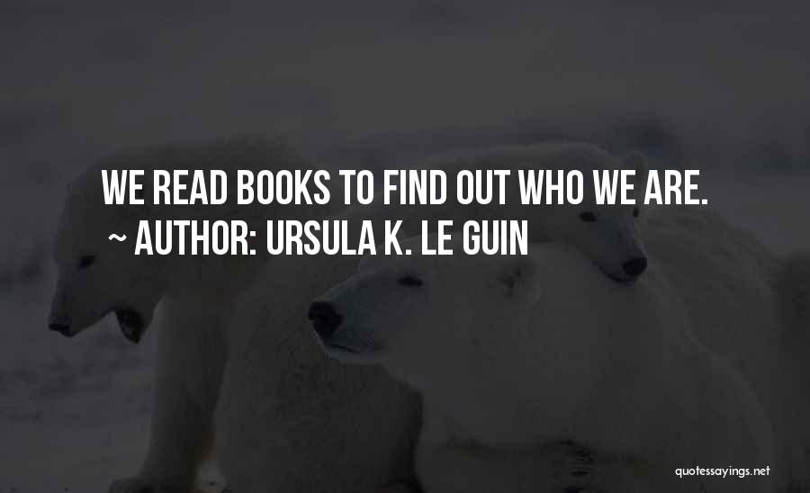 Ursula K. Le Guin Quotes: We Read Books To Find Out Who We Are.