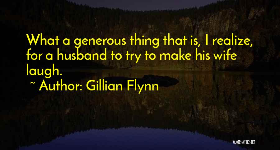Gillian Flynn Quotes: What A Generous Thing That Is, I Realize, For A Husband To Try To Make His Wife Laugh.