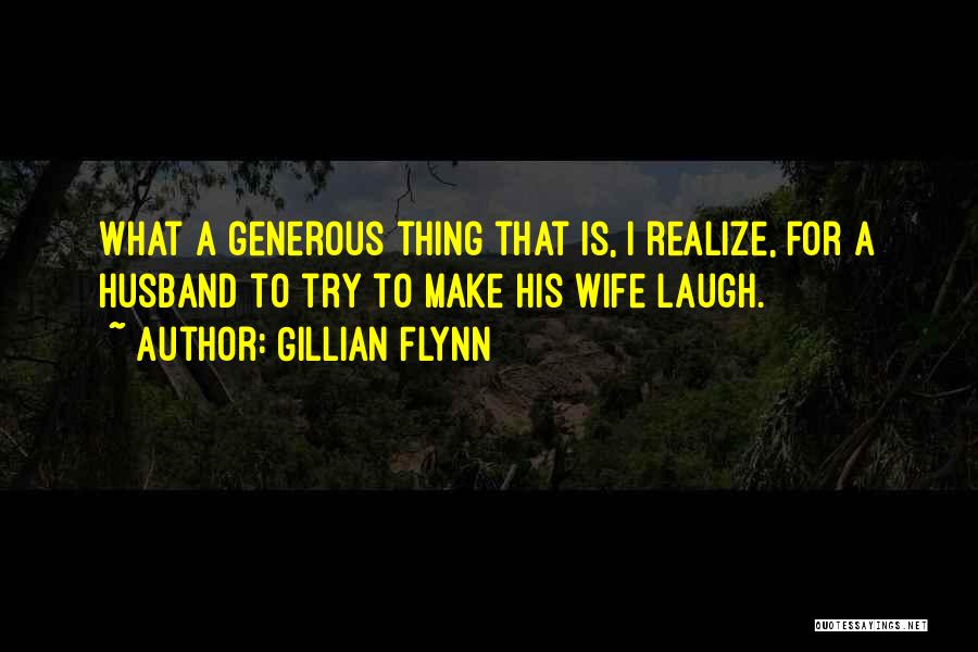 Gillian Flynn Quotes: What A Generous Thing That Is, I Realize, For A Husband To Try To Make His Wife Laugh.