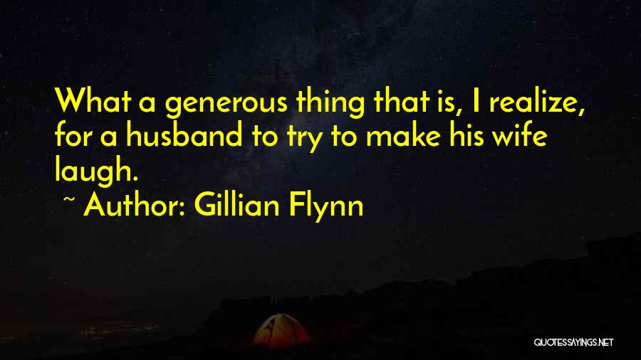 Gillian Flynn Quotes: What A Generous Thing That Is, I Realize, For A Husband To Try To Make His Wife Laugh.