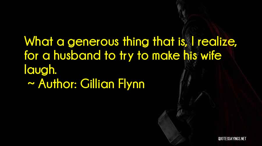 Gillian Flynn Quotes: What A Generous Thing That Is, I Realize, For A Husband To Try To Make His Wife Laugh.