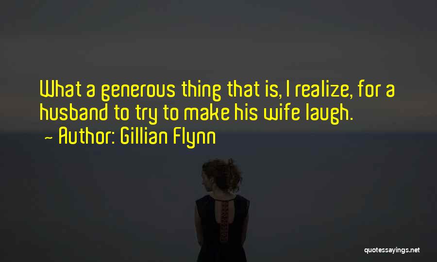 Gillian Flynn Quotes: What A Generous Thing That Is, I Realize, For A Husband To Try To Make His Wife Laugh.