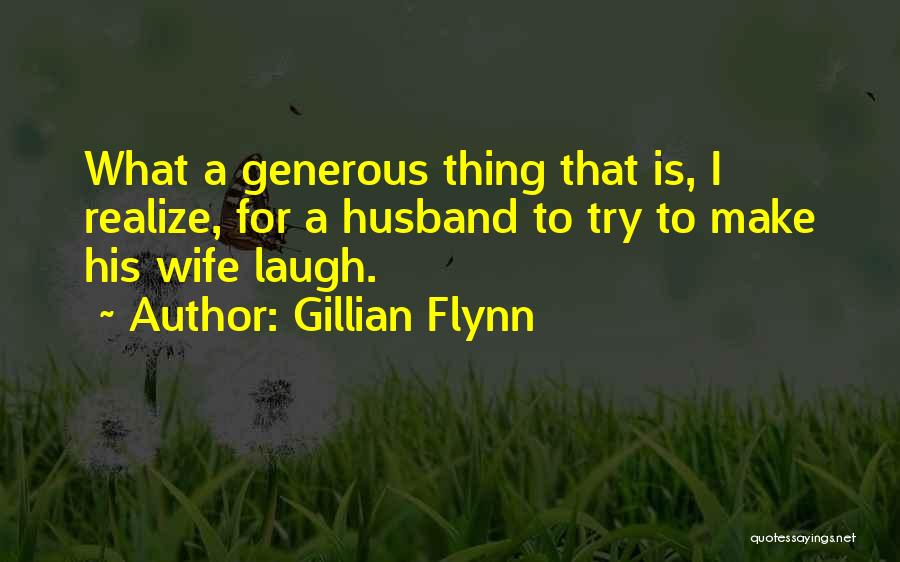 Gillian Flynn Quotes: What A Generous Thing That Is, I Realize, For A Husband To Try To Make His Wife Laugh.