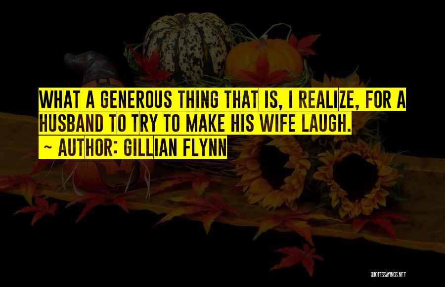 Gillian Flynn Quotes: What A Generous Thing That Is, I Realize, For A Husband To Try To Make His Wife Laugh.