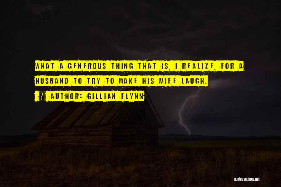 Gillian Flynn Quotes: What A Generous Thing That Is, I Realize, For A Husband To Try To Make His Wife Laugh.