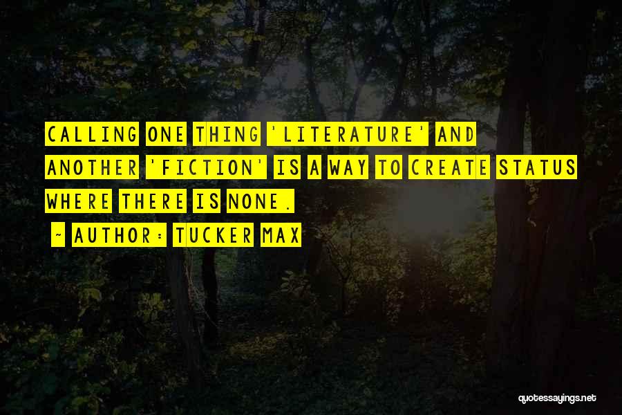 Tucker Max Quotes: Calling One Thing 'literature' And Another 'fiction' Is A Way To Create Status Where There Is None.