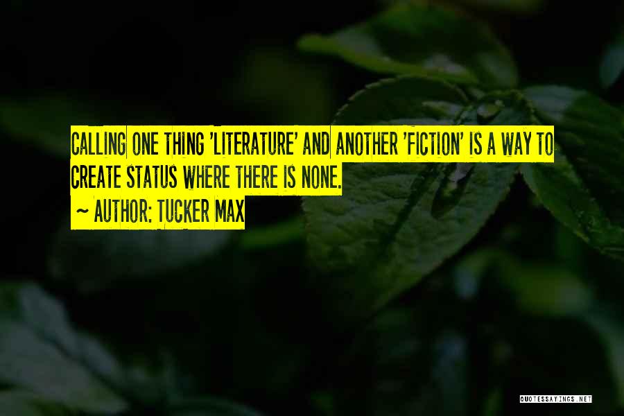 Tucker Max Quotes: Calling One Thing 'literature' And Another 'fiction' Is A Way To Create Status Where There Is None.