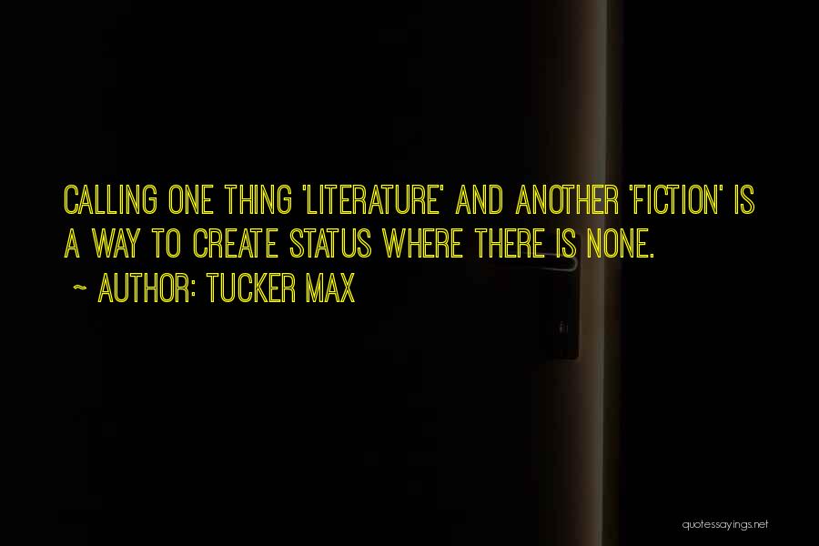 Tucker Max Quotes: Calling One Thing 'literature' And Another 'fiction' Is A Way To Create Status Where There Is None.