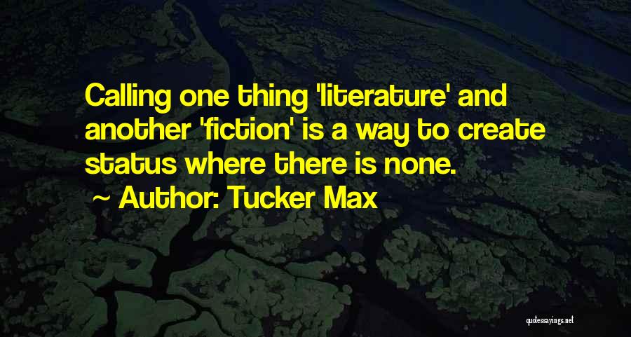 Tucker Max Quotes: Calling One Thing 'literature' And Another 'fiction' Is A Way To Create Status Where There Is None.