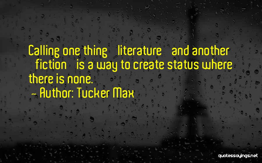 Tucker Max Quotes: Calling One Thing 'literature' And Another 'fiction' Is A Way To Create Status Where There Is None.