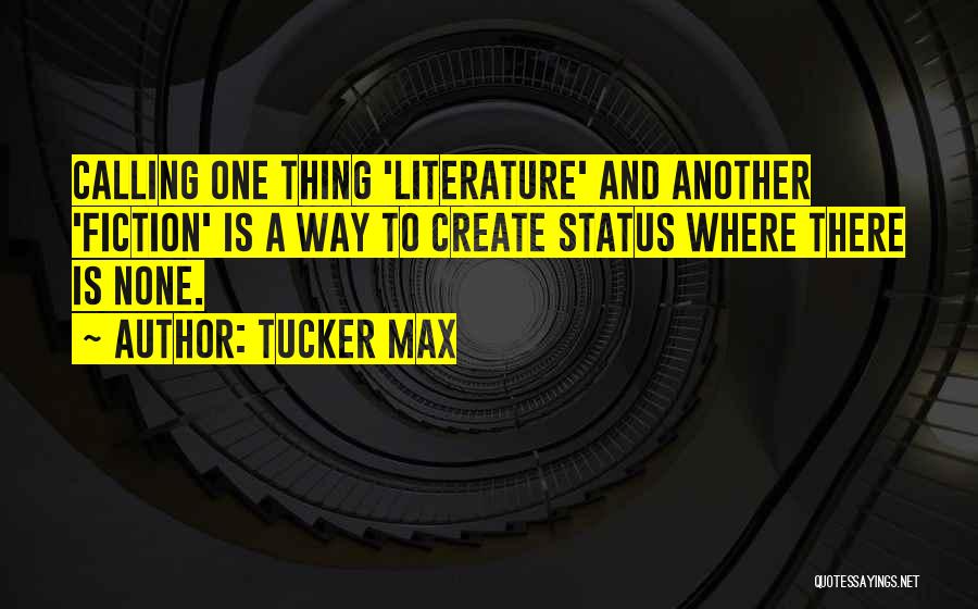 Tucker Max Quotes: Calling One Thing 'literature' And Another 'fiction' Is A Way To Create Status Where There Is None.