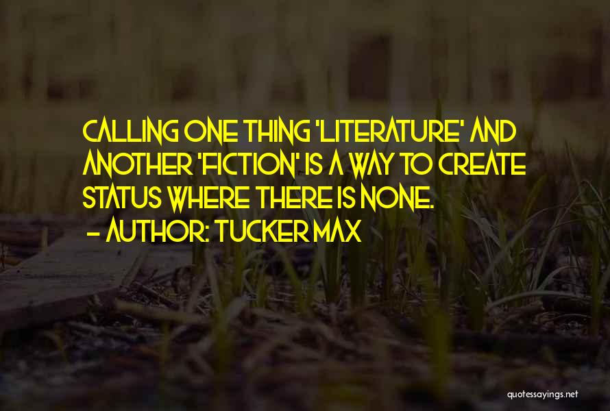 Tucker Max Quotes: Calling One Thing 'literature' And Another 'fiction' Is A Way To Create Status Where There Is None.