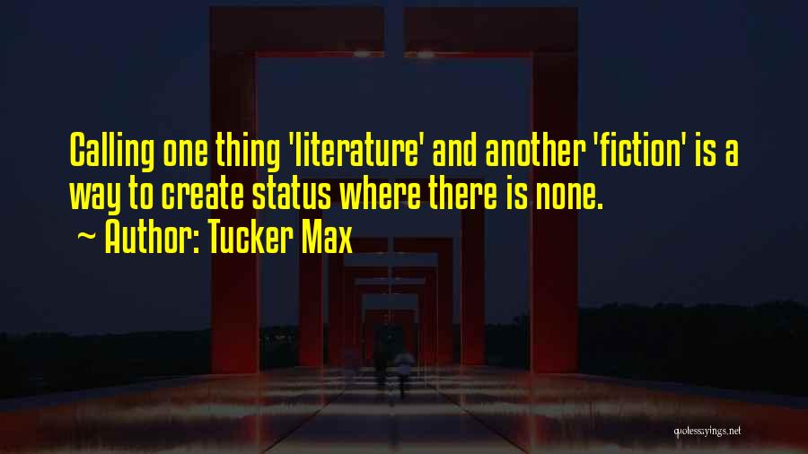 Tucker Max Quotes: Calling One Thing 'literature' And Another 'fiction' Is A Way To Create Status Where There Is None.