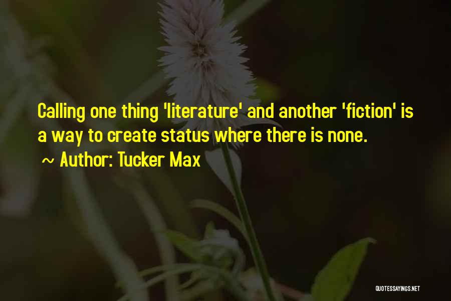 Tucker Max Quotes: Calling One Thing 'literature' And Another 'fiction' Is A Way To Create Status Where There Is None.