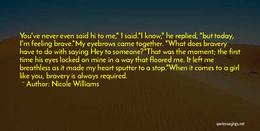 Nicole Williams Quotes: You've Never Even Said Hi To Me, I Said.i Know, He Replied, But Today, I'm Feeling Brave.my Eyebrows Came Together.