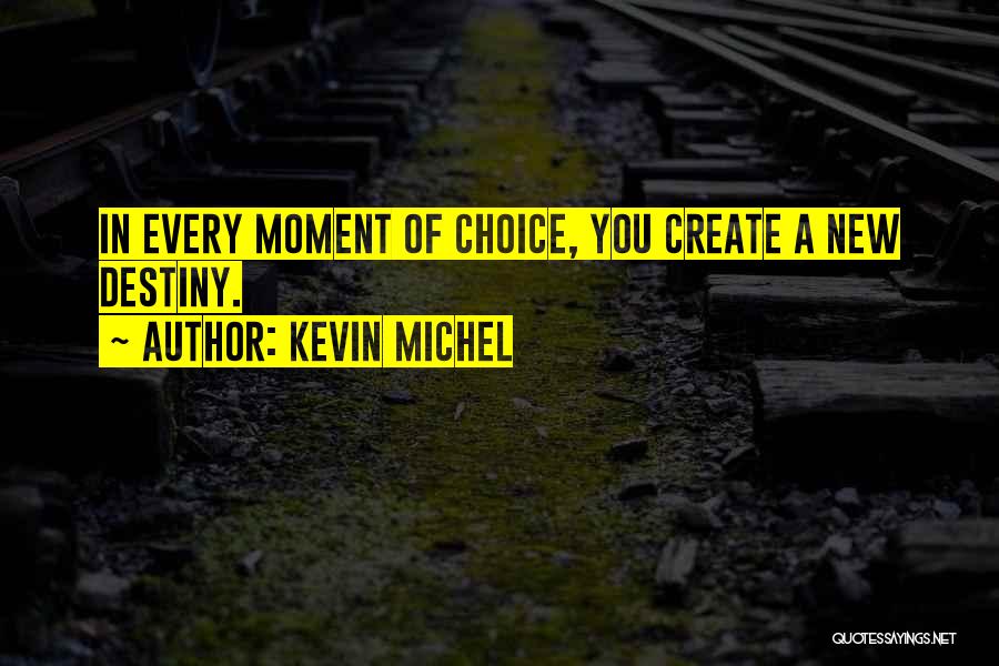 Kevin Michel Quotes: In Every Moment Of Choice, You Create A New Destiny.