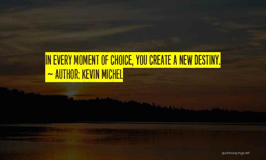 Kevin Michel Quotes: In Every Moment Of Choice, You Create A New Destiny.