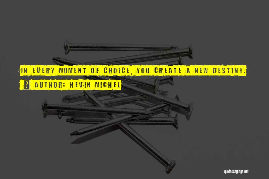 Kevin Michel Quotes: In Every Moment Of Choice, You Create A New Destiny.