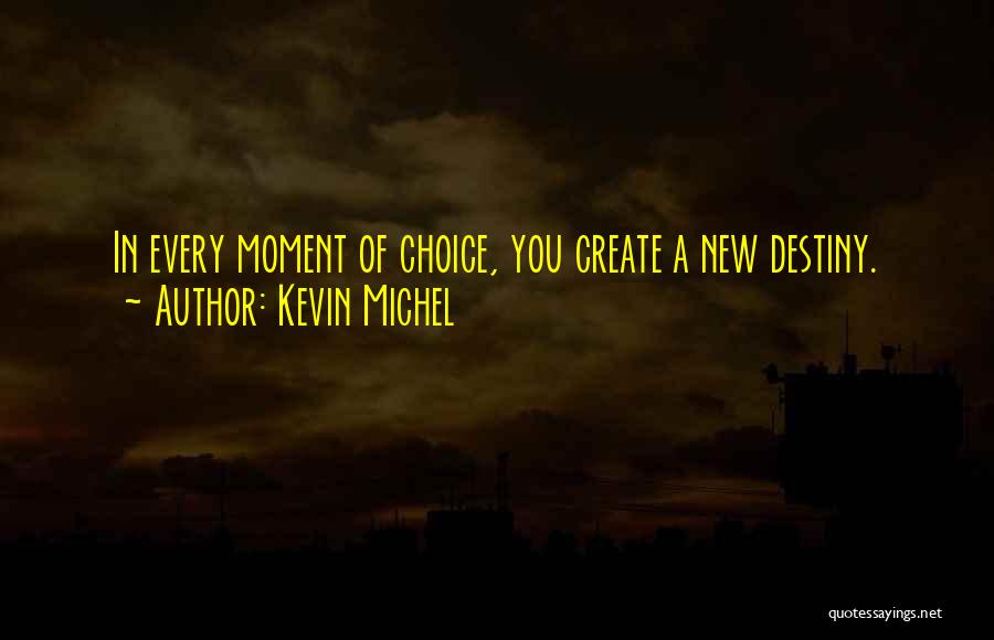 Kevin Michel Quotes: In Every Moment Of Choice, You Create A New Destiny.