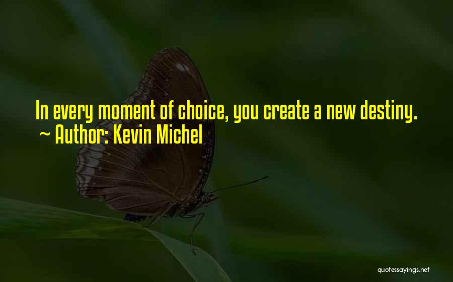 Kevin Michel Quotes: In Every Moment Of Choice, You Create A New Destiny.