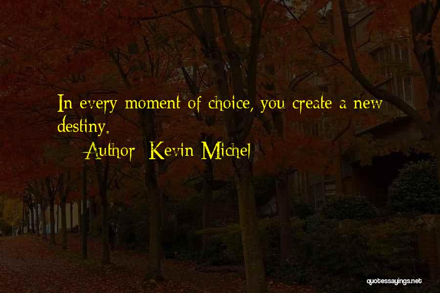 Kevin Michel Quotes: In Every Moment Of Choice, You Create A New Destiny.