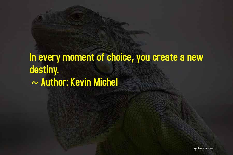 Kevin Michel Quotes: In Every Moment Of Choice, You Create A New Destiny.