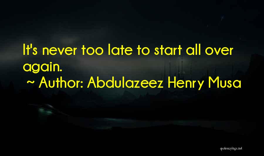 Abdulazeez Henry Musa Quotes: It's Never Too Late To Start All Over Again.