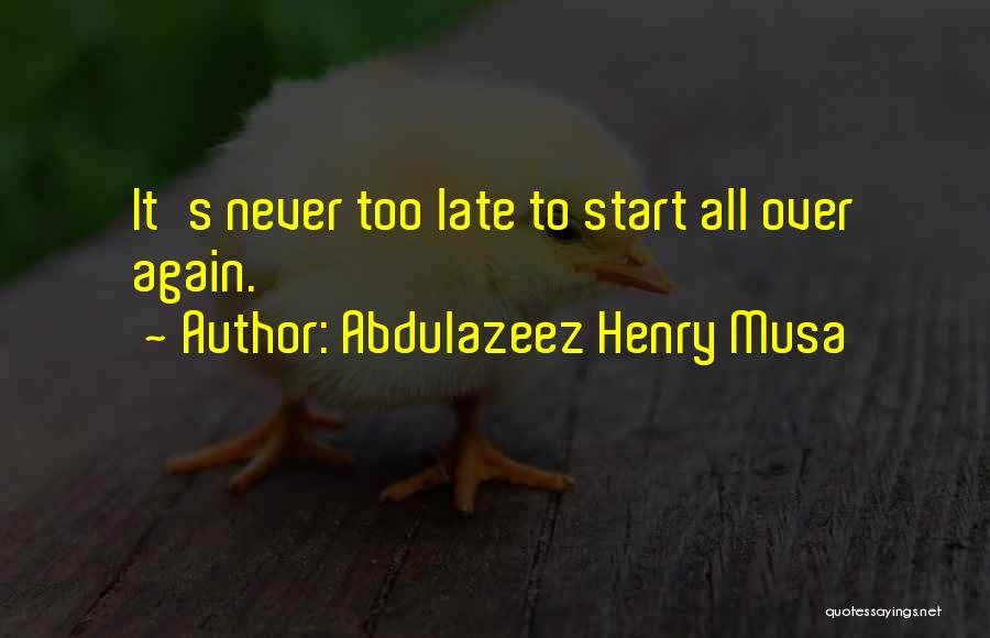 Abdulazeez Henry Musa Quotes: It's Never Too Late To Start All Over Again.