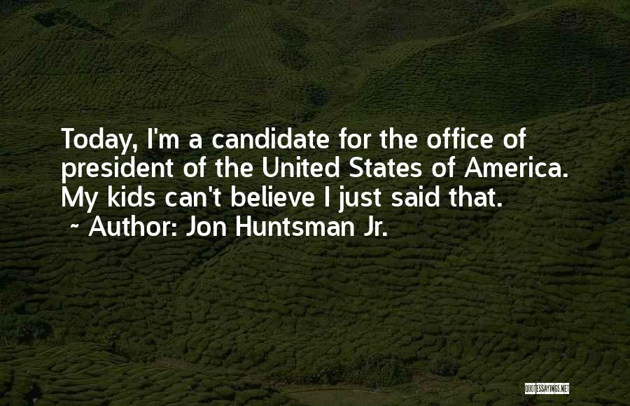 Jon Huntsman Jr. Quotes: Today, I'm A Candidate For The Office Of President Of The United States Of America. My Kids Can't Believe I