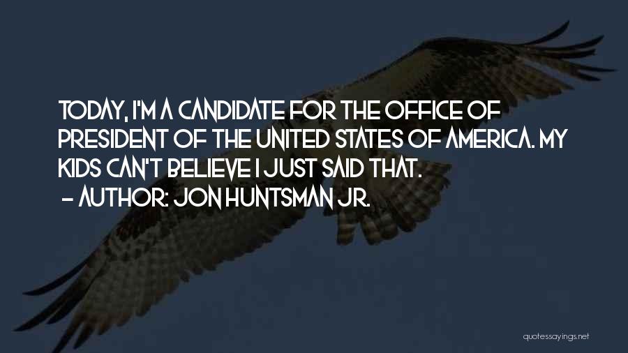 Jon Huntsman Jr. Quotes: Today, I'm A Candidate For The Office Of President Of The United States Of America. My Kids Can't Believe I