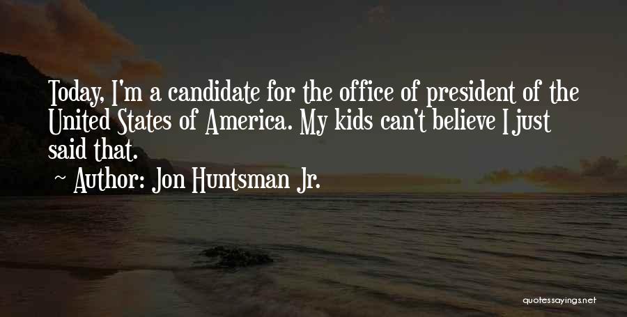 Jon Huntsman Jr. Quotes: Today, I'm A Candidate For The Office Of President Of The United States Of America. My Kids Can't Believe I