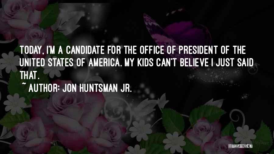 Jon Huntsman Jr. Quotes: Today, I'm A Candidate For The Office Of President Of The United States Of America. My Kids Can't Believe I