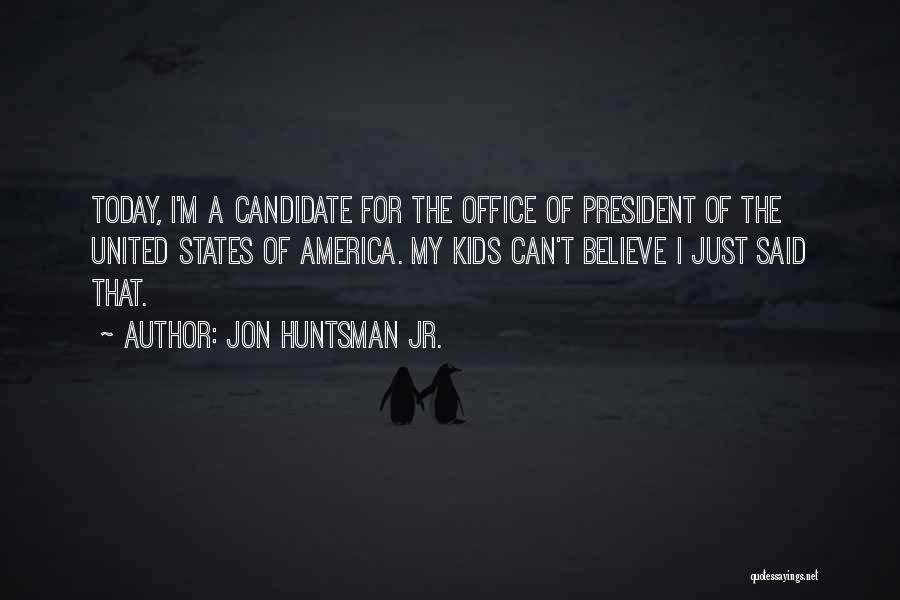 Jon Huntsman Jr. Quotes: Today, I'm A Candidate For The Office Of President Of The United States Of America. My Kids Can't Believe I