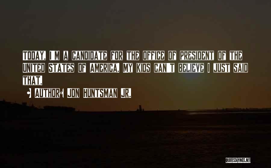 Jon Huntsman Jr. Quotes: Today, I'm A Candidate For The Office Of President Of The United States Of America. My Kids Can't Believe I