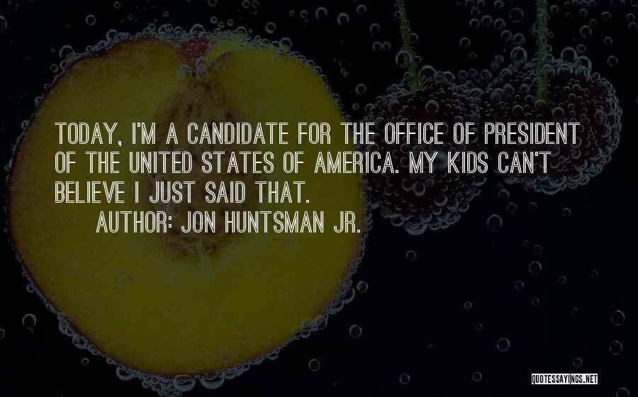 Jon Huntsman Jr. Quotes: Today, I'm A Candidate For The Office Of President Of The United States Of America. My Kids Can't Believe I