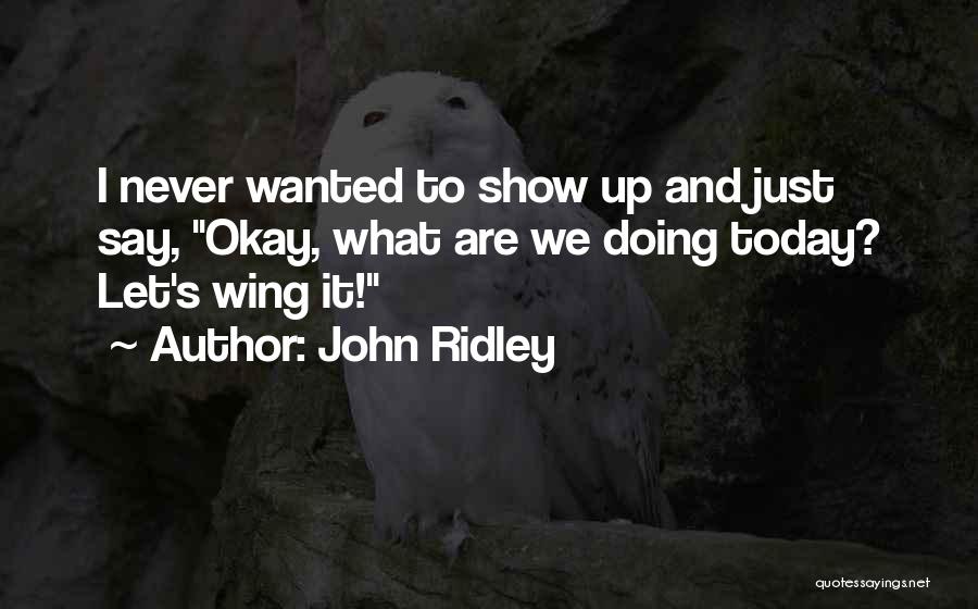 John Ridley Quotes: I Never Wanted To Show Up And Just Say, Okay, What Are We Doing Today? Let's Wing It!