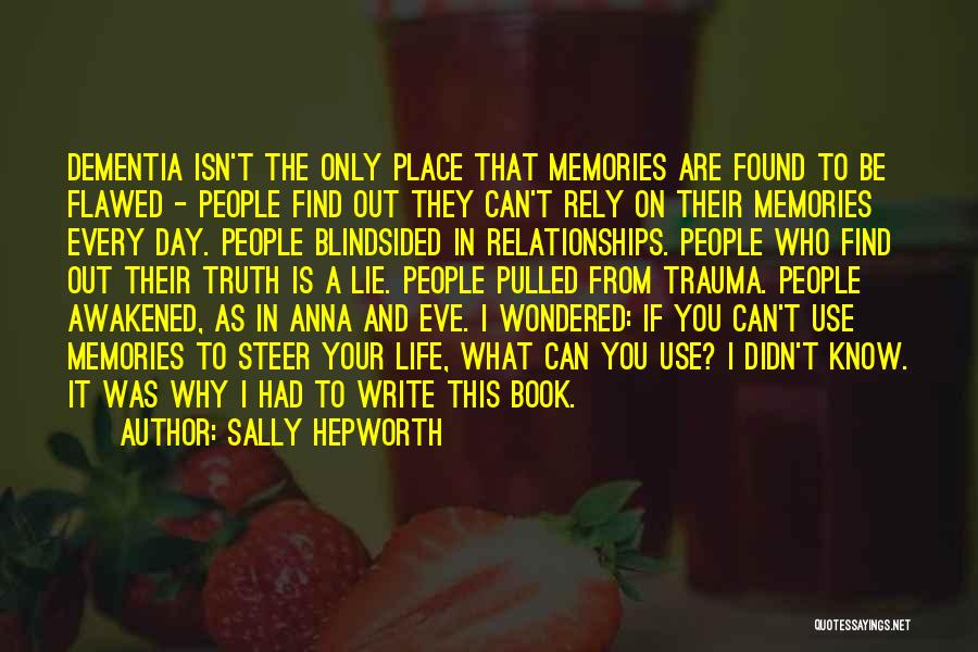 Sally Hepworth Quotes: Dementia Isn't The Only Place That Memories Are Found To Be Flawed - People Find Out They Can't Rely On