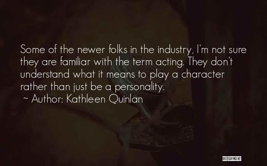 Kathleen Quinlan Quotes: Some Of The Newer Folks In The Industry, I'm Not Sure They Are Familiar With The Term Acting. They Don't