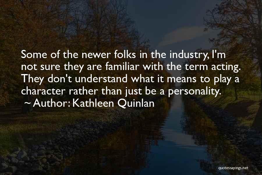 Kathleen Quinlan Quotes: Some Of The Newer Folks In The Industry, I'm Not Sure They Are Familiar With The Term Acting. They Don't