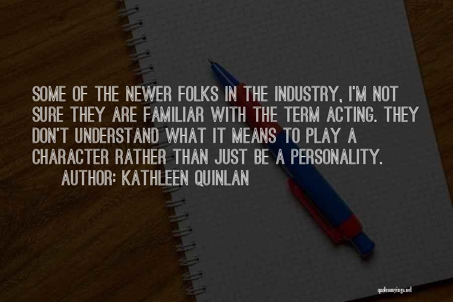 Kathleen Quinlan Quotes: Some Of The Newer Folks In The Industry, I'm Not Sure They Are Familiar With The Term Acting. They Don't