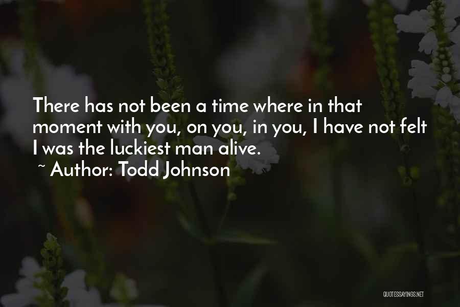 Todd Johnson Quotes: There Has Not Been A Time Where In That Moment With You, On You, In You, I Have Not Felt