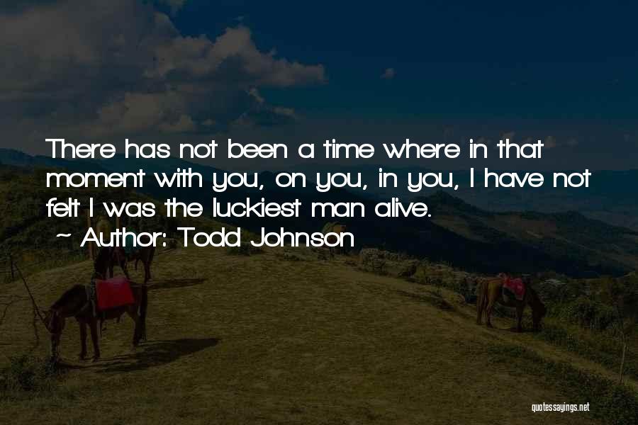 Todd Johnson Quotes: There Has Not Been A Time Where In That Moment With You, On You, In You, I Have Not Felt