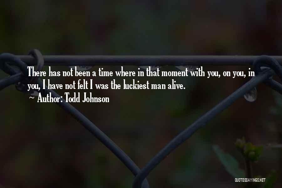 Todd Johnson Quotes: There Has Not Been A Time Where In That Moment With You, On You, In You, I Have Not Felt