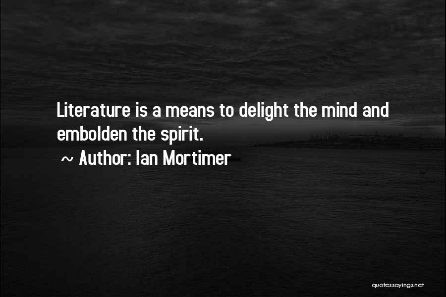 Ian Mortimer Quotes: Literature Is A Means To Delight The Mind And Embolden The Spirit.