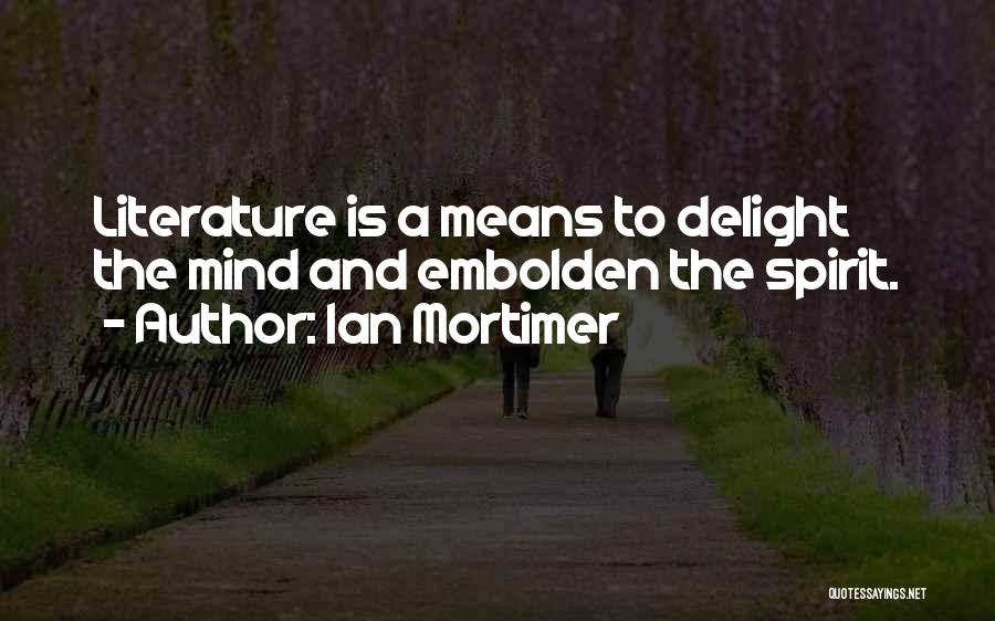 Ian Mortimer Quotes: Literature Is A Means To Delight The Mind And Embolden The Spirit.