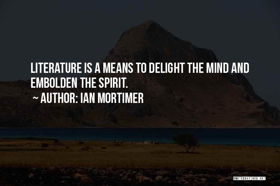 Ian Mortimer Quotes: Literature Is A Means To Delight The Mind And Embolden The Spirit.