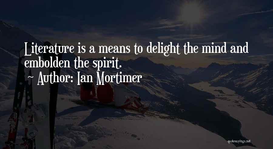 Ian Mortimer Quotes: Literature Is A Means To Delight The Mind And Embolden The Spirit.