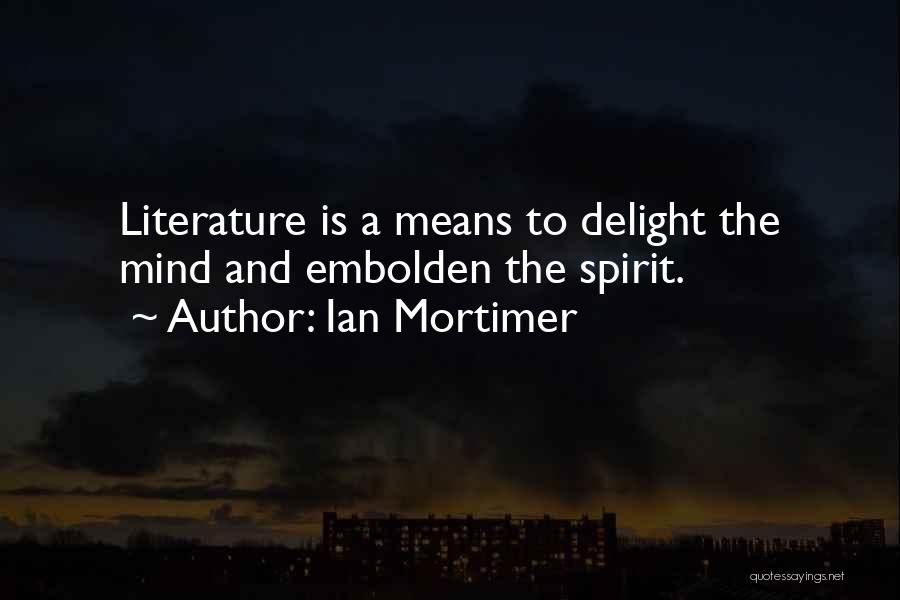 Ian Mortimer Quotes: Literature Is A Means To Delight The Mind And Embolden The Spirit.